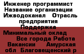 Инженер-программист › Название организации ­ Ижводоканал › Отрасль предприятия ­ Поддержка › Минимальный оклад ­ 22 000 - Все города Работа » Вакансии   . Амурская обл.,Благовещенский р-н